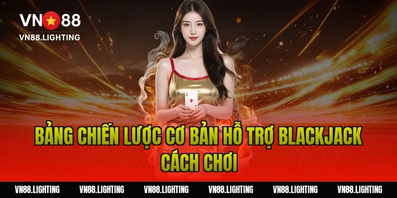 Bảng chiến lược cơ bản hỗ trợ blackjack cách chơi