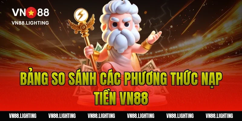 Bảng so sánh các phương thức nạp tiền VN88