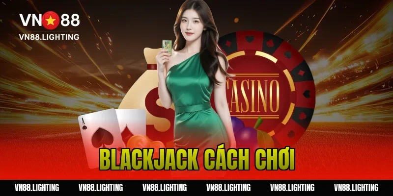 Blackjack cách chơi – Hướng dẫn dễ hiểu, cược hiệu quả