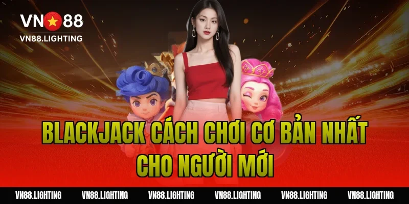 Blackjack cách chơi cơ bản nhất cho người mới
