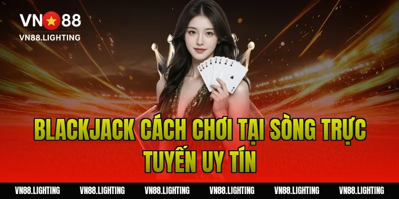 Blackjack cách chơi tại sòng trực tuyến uy tín