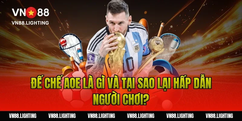 Đế Chế AOE là gì và tại sao lại hấp dẫn người chơi?