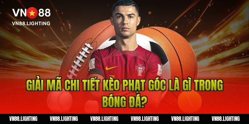 Giải mã chi tiết kèo phạt góc là gì trong bóng đá?