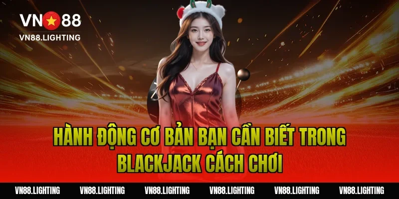 Hành động cơ bản bạn cần biết trong blackjack cách chơi