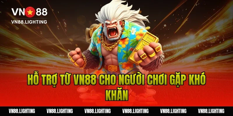 Hỗ trợ từ VN88 cho người chơi gặp khó khăn