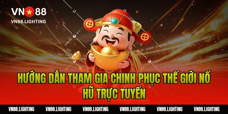 Hướng Dẫn Tham Gia Chinh Phục Thế Giới Nổ Hũ Trực Tuyến