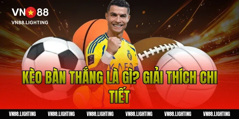 Kèo bàn thắng là gì? Giải thích chi tiết