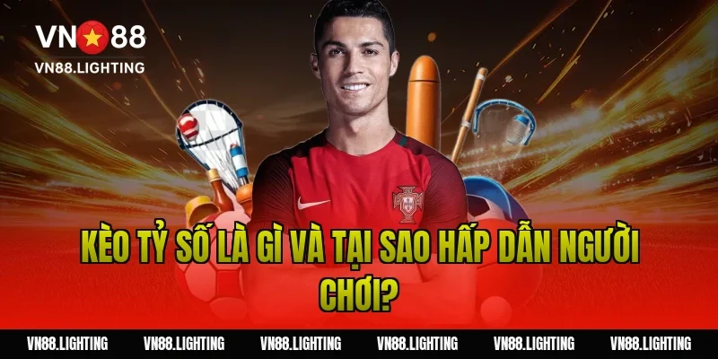 Kèo tỷ số là gì và tại sao hấp dẫn người chơi?