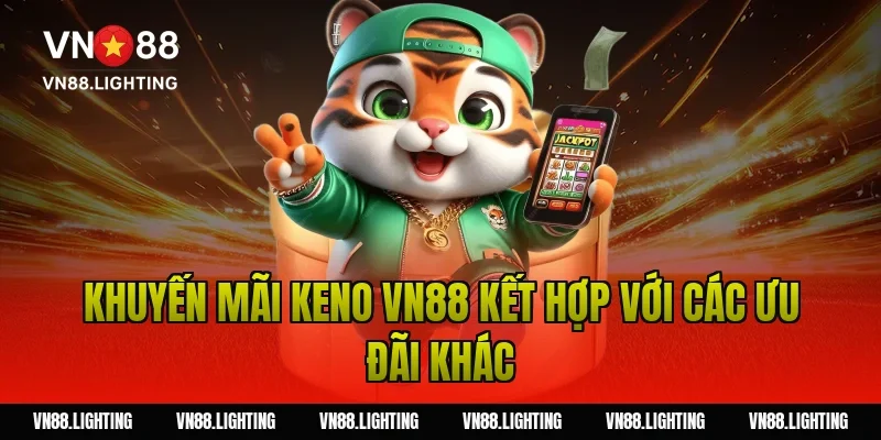 Khuyến mãi keno VN88 kết hợp với các ưu đãi khác