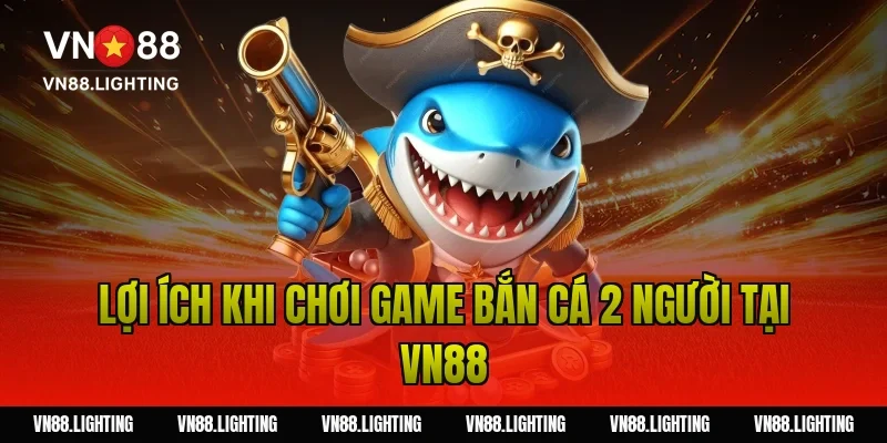 Lợi ích khi chơi game bắn cá 2 người tại Vn88