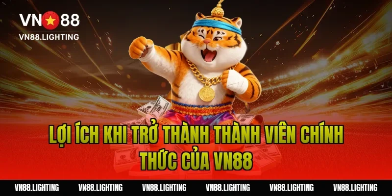 Lợi ích khi trở thành thành viên chính thức của Vn88