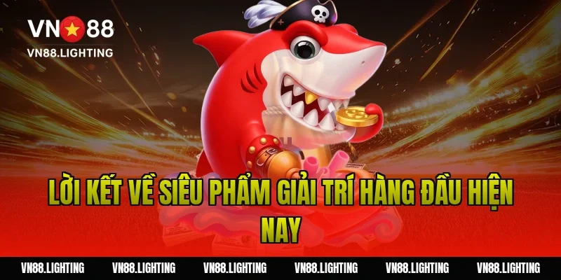 Lời kết về siêu phẩm giải trí hàng đầu hiện nay