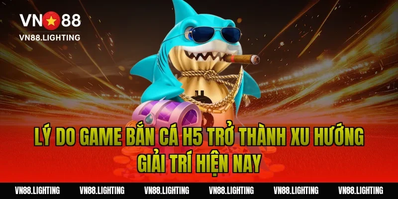 Lý do game bắn cá h5 trở thành xu hướng giải trí hiện nay