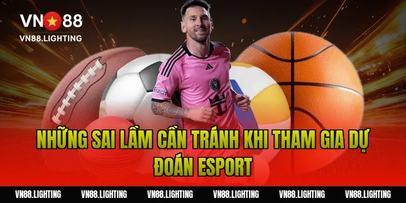 Những sai lầm cần tránh khi tham gia dự đoán Esport