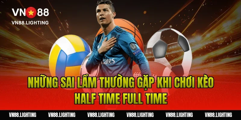 Những Sai Lầm Thường Gặp Khi Chơi Kèo Half Time Full Time