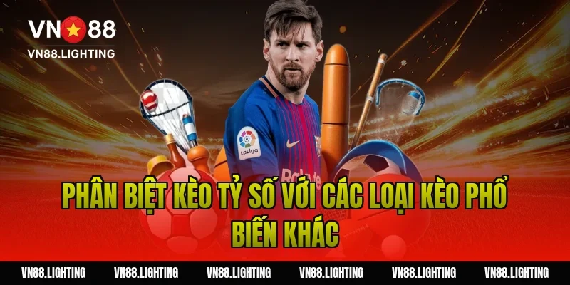 Phân biệt kèo tỷ số với các loại kèo phổ biến khác