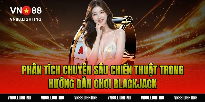 Phân tích chuyên sâu chiến thuật trong hướng dẫn chơi blackjack