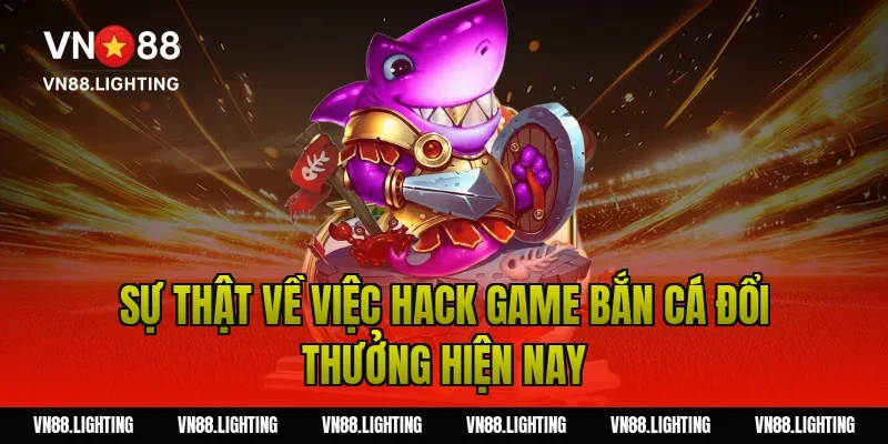 Sự Thật Về Việc Hack Game Bắn Cá Đổi Thưởng Hiện Nay