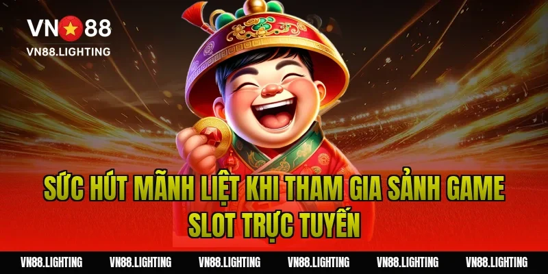 Sức hút mãnh liệt khi tham gia sảnh game slot trực tuyến