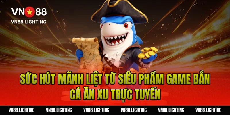 Sức hút mãnh liệt từ siêu phẩm game bắn cá ăn xu trực tuyến