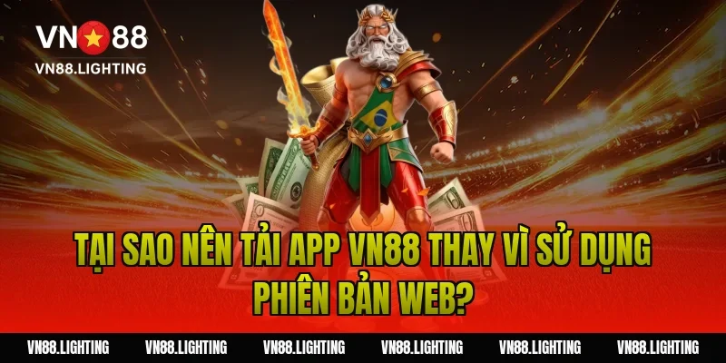 Tại sao nên tải app VN88 thay vì sử dụng phiên bản web?
