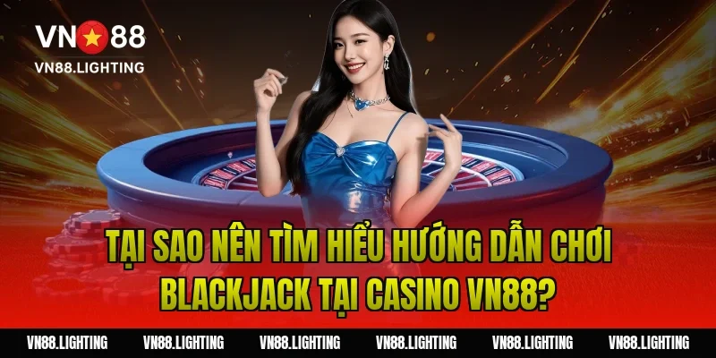 Tại sao nên tìm hiểu hướng dẫn chơi blackjack tại Casino VN88?