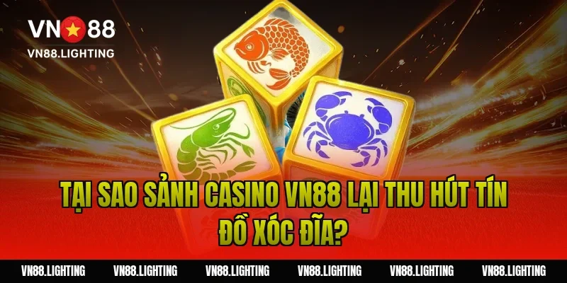 Tại sao sảnh Casino VN88 lại thu hút tín đồ xóc đĩa?