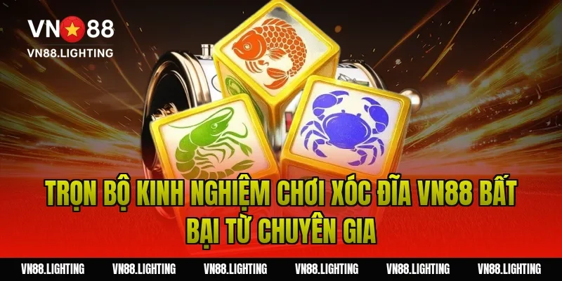 Trọn bộ kinh nghiệm chơi xóc đĩa VN88 bất bại từ chuyên gia