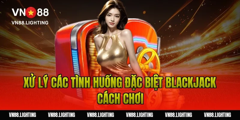 Xử lý các tình huống đặc biệt blackjack cách chơi