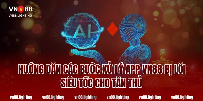 Hướng Dẫn Các Bước Xử Lý App VN88 Bị Lỗi Siêu Tốc Cho Tân Thủ