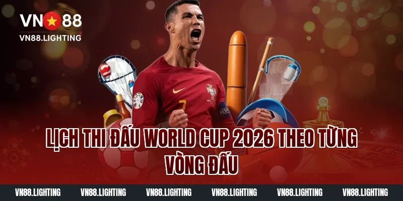 Lịch Thi Đấu World Cup 2026 Theo Từng Vòng Đấu