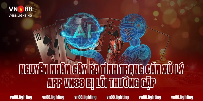 Nguyên Nhân Gây Ra Tình Trạng Cần Xử Lý App VN88 Bị Lỗi Thường Gặp
