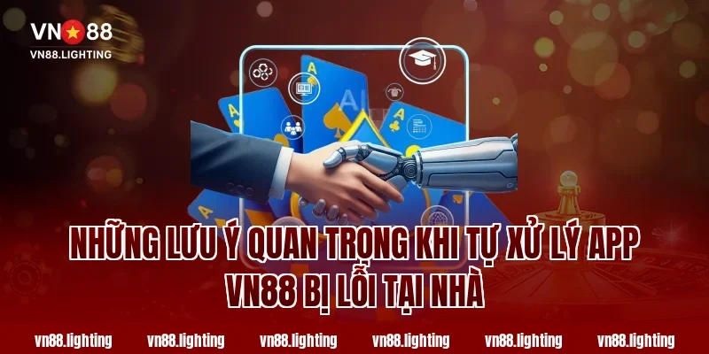 Những Lưu Ý Quan Trọng Khi Tự Xử Lý App VN88 Bị Lỗi Tại Nhà